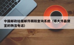 中国邮政给据邮件跟踪查询系统（寄大件最便宜的物流电话）