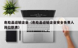 危险品运输企业（危险品运输企业安全负责人岗位职责）