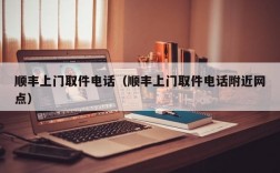 顺丰上门取件电话（顺丰上门取件电话附近网点）