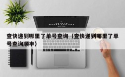 查快递到哪里了单号查询（查快递到哪里了单号查询顺丰）