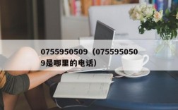 0755950509（0755950509是哪里的电话）