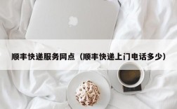 顺丰快递服务网点（顺丰快递上门电话多少）