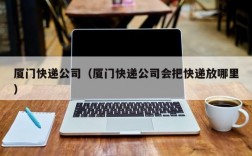 厦门快递公司（厦门快递公司会把快递放哪里）