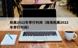 航展2022年举行时间（珠海航展2022年举行时间）