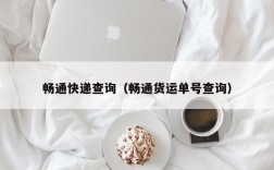 畅通快递查询（畅通货运单号查询）