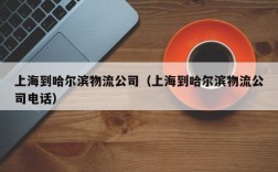 上海到哈尔滨物流公司（上海到哈尔滨物流公司电话）