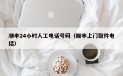 顺丰24小时人工电话号码（顺丰上门取件电话）