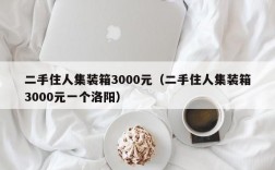 二手住人集装箱3000元（二手住人集装箱3000元一个洛阳）