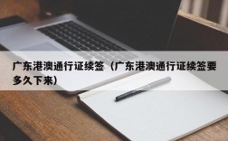 广东港澳通行证续签（广东港澳通行证续签要多久下来）