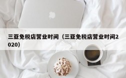 三亚免税店营业时间（三亚免税店营业时间2020）