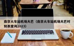 南京火车站机场大巴（南京火车站机场大巴时刻表查询2023）