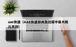 aae快递（AAE快递郑州发往绥中县大概几天到）