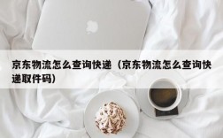 京东物流怎么查询快递（京东物流怎么查询快递取件码）