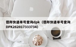 德邦快递单号查询dpk（德邦快递单号查询DPK262017333734）