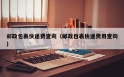 邮政包裹快递费查询（邮政包裹快递费用查询）