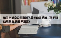 俄罗斯航空公司取消飞美等四国航班（俄罗斯航班取消,携程不退票）