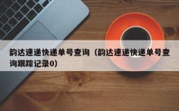 韵达速递快递单号查询（韵达速递快递单号查询跟踪记录0）