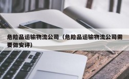 危险品运输物流公司（危险品运输物流公司需要做安评）