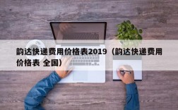 韵达快递费用价格表2019（韵达快递费用价格表 全国）