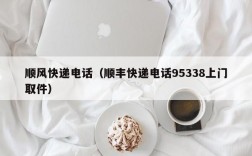 顺风快递电话（顺丰快递电话95338上门取件）