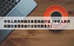 中华人民共和国往来港澳通行证（中华人民共和国往来港澳通行证有效期多久）