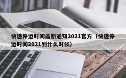 快递停运时间最新通知2021官方（快递停运时间2021到什么时候）