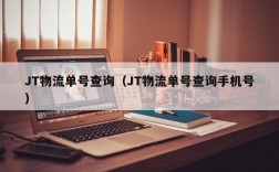 JT物流单号查询（JT物流单号查询手机号）