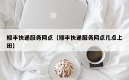 顺丰快递服务网点（顺丰快递服务网点几点上班）