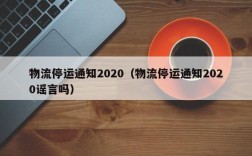 物流停运通知2020（物流停运通知2020谣言吗）