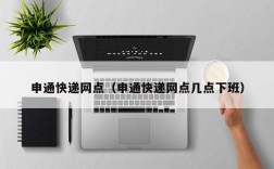 申通快递网点（申通快递网点几点下班）