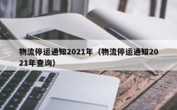 物流停运通知2021年（物流停运通知2021年查询）