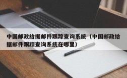 中国邮政给据邮件跟踪查询系统（中国邮政给据邮件跟踪查询系统在哪里）