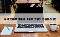 深圳快递公司电话（深圳快递公司最新招聘）