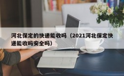 河北保定的快递能收吗（2021河北保定快递能收吗安全吗）