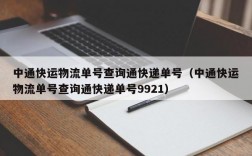 中通快运物流单号查询通快递单号（中通快运物流单号查询通快递单号9921）