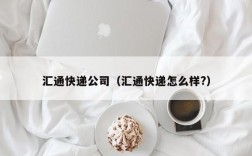 汇通快递公司（汇通快递怎么样?）