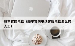 顺丰官网电话（顺丰官网电话客服电话怎么转人工）