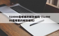 510000是哪里的邮政编码（5100000是哪里的邮政编码）