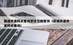 圆通快递网点查询派送范围查询（圆通快递快递网点查询）