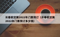 长春航空展2022年门票预订（长春航空展2022年门票预订多少钱）