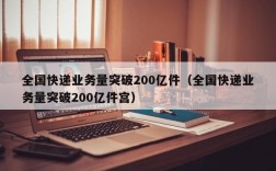 全国快递业务量突破200亿件（全国快递业务量突破200亿件宫）