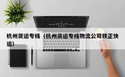 杭州货运专线（杭州货运专线物流公司铁正快运）