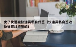 女子快递被快递员私自代签（快递员私自签收快递可以报警吗）