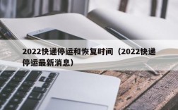 2022快递停运和恢复时间（2022快递停运最新消息）