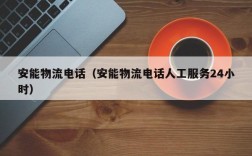 安能物流电话（安能物流电话人工服务24小时）