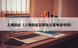 上海韵达（上海韵达总部办公室电话号码）