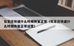 石家庄快递什么时候恢复正常（石家庄快递什么时候恢复正常运营）