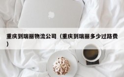 重庆到瑞丽物流公司（重庆到瑞丽多少过路费）