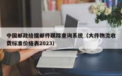 中国邮政给据邮件跟踪查询系统（大件物流收费标准价格表2023）