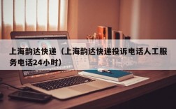 上海韵达快递（上海韵达快递投诉电话人工服务电话24小时）